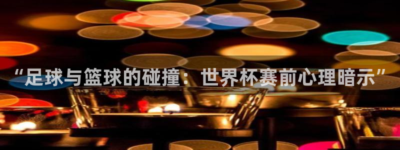 世界杯比赛直播：“足球与篮球的碰撞：世界杯赛前心理暗示”