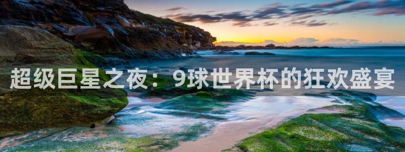 今年的世界杯：超级巨星之夜：9球世界杯的狂欢盛宴